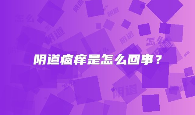 阴道瘙痒是怎么回事？