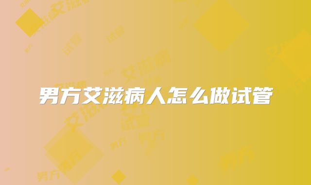 男方艾滋病人怎么做试管