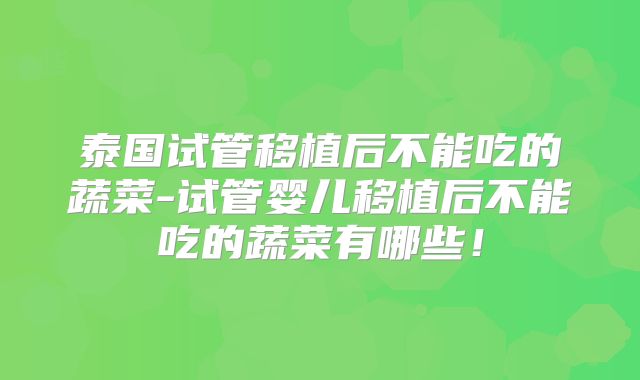 泰国试管移植后不能吃的蔬菜-试管婴儿移植后不能吃的蔬菜有哪些！