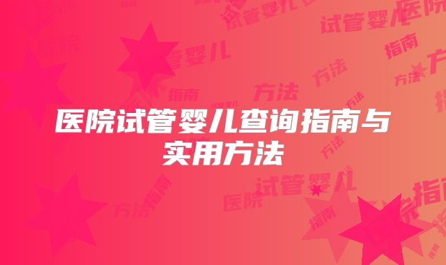 医院试管婴儿查询指南与实用方法