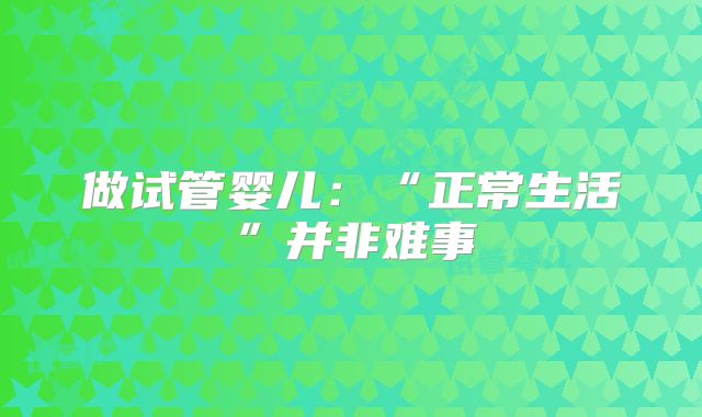做试管婴儿：“正常生活”并非难事