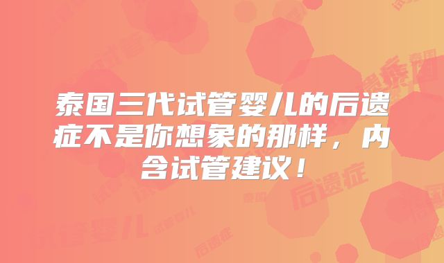 泰国三代试管婴儿的后遗症不是你想象的那样,内含试管建议!