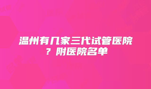 温州有几家三代试管医院？附医院名单