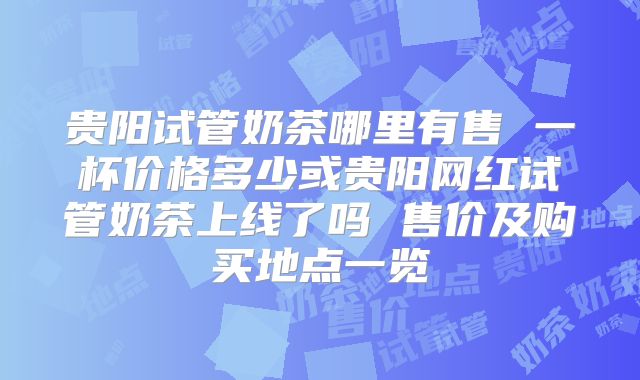 贵阳试管奶茶哪里有售 一杯价格多少或贵阳网红试管奶茶上线了吗 售价及购买地点一览