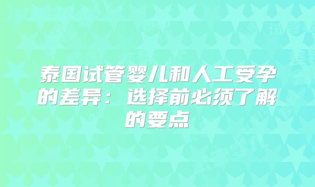 泰国试管婴儿和人工受孕的差异：选择前必须了解的要点