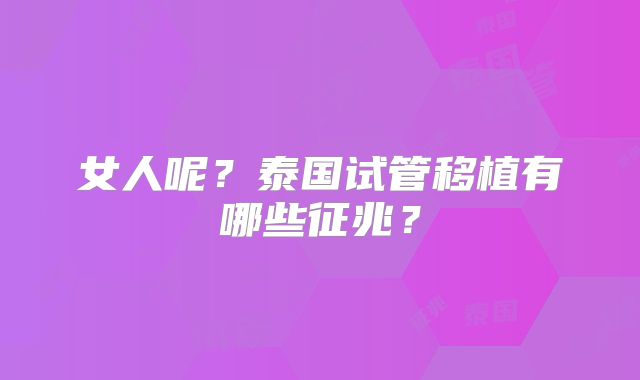 女人呢？泰国试管移植有哪些征兆？