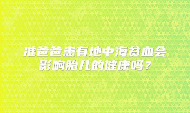 准爸爸患有地中海贫血会影响胎儿的健康吗？