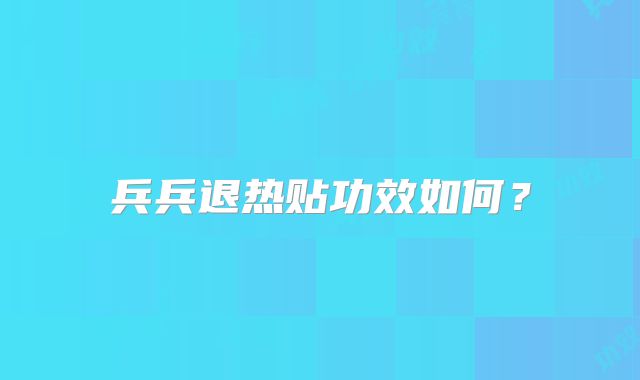 兵兵退热贴功效如何?