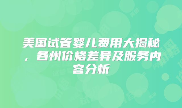 美国试管婴儿费用大揭秘，各州价格差异及服务内容分析