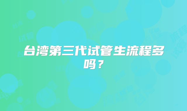 台湾第三代试管生流程多吗？
