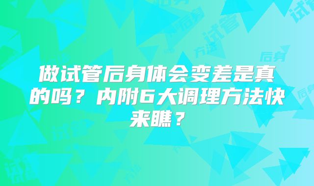 做试管后身体会变差是真的吗？内附6大调理方法快来瞧？
