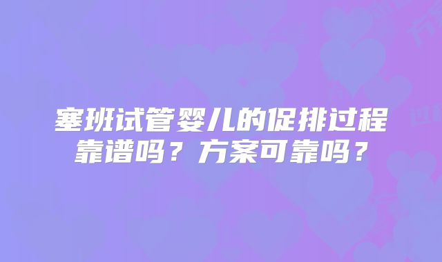 塞班试管婴儿的促排过程靠谱吗？方案可靠吗？