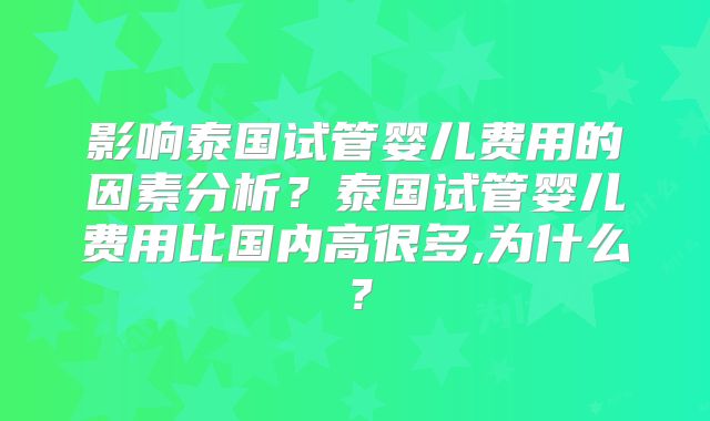 影响泰国试管婴儿费用的因素分析？泰国试管婴儿费用比国内高很多,为什么？