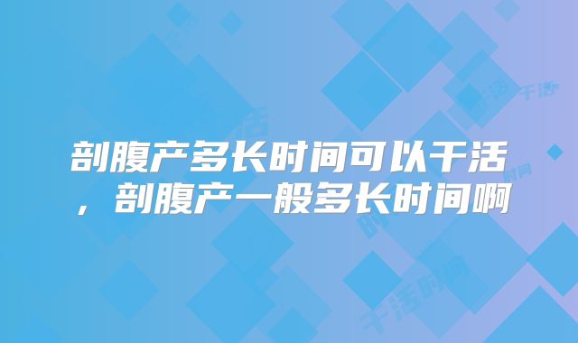 剖腹产多长时间可以干活,剖腹产一般多长时间啊