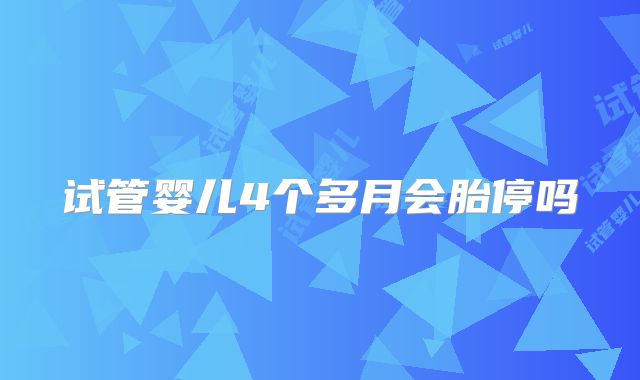 试管婴儿4个多月会胎停吗