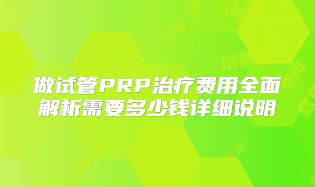 做试管PRP治疗费用全面解析需要多少钱详细说明