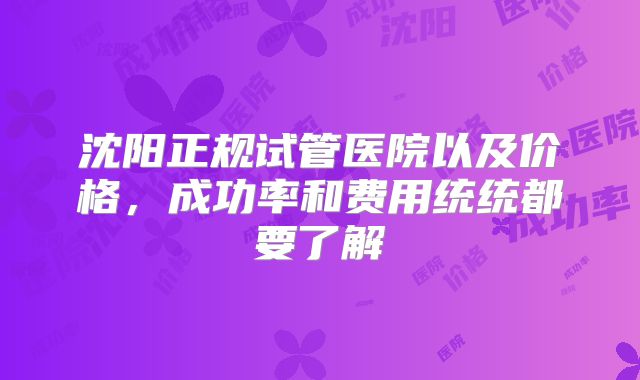 沈阳正规试管医院以及价格,成功率和费用统统都要了解