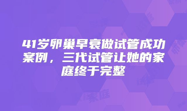 41岁卵巢早衰做试管成功案例，三代试管让她的家庭终于完整