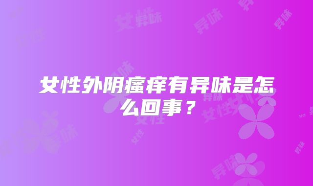 女性外阴瘙痒有异味是怎么回事？