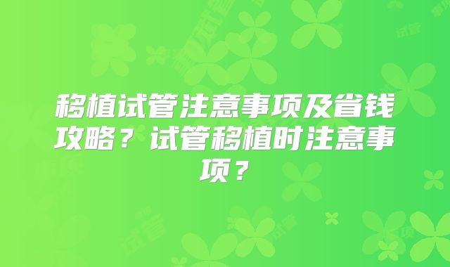 移植试管注意事项及省钱攻略？试管移植时注意事项？