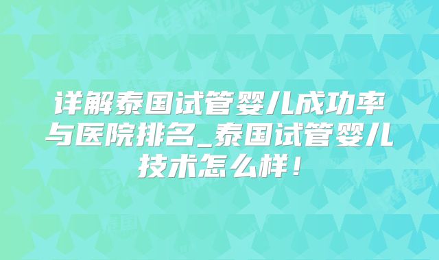 详解泰国试管婴儿成功率与医院排名_泰国试管婴儿技术怎么样！