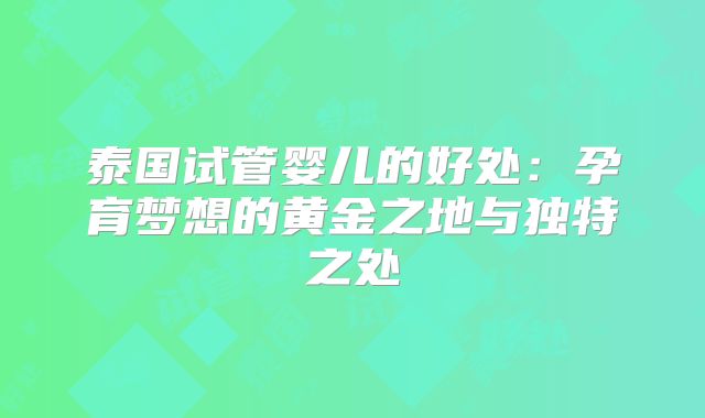 泰国试管婴儿的好处：孕育梦想的黄金之地与独特之处