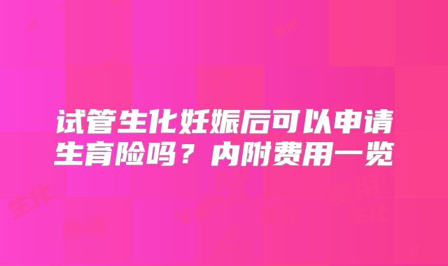 试管生化妊娠后可以申请生育险吗？内附费用一览