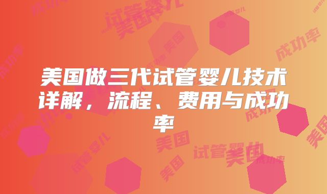 美国做三代试管婴儿技术详解，流程、费用与成功率