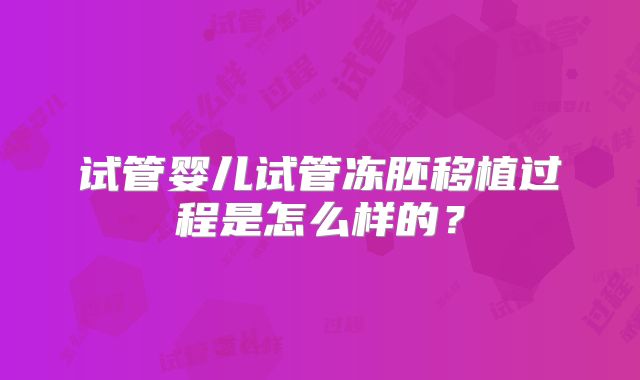 试管婴儿试管冻胚移植过程是怎么样的?