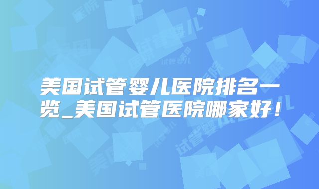 美国试管婴儿医院排名一览_美国试管医院哪家好!