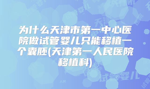 为什么天津市第一中心医院做试管婴儿只能移植一个囊胚(天津第一人民医院移植科)