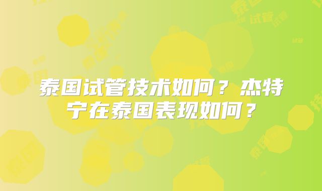 泰国试管技术如何？杰特宁在泰国表现如何？
