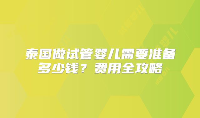 泰国做试管婴儿需要准备多少钱？费用全攻略