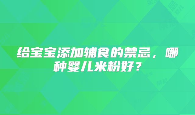 给宝宝添加辅食的禁忌,哪种婴儿米粉好?