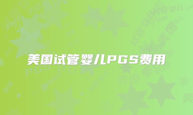 美国试管婴儿PGS费用