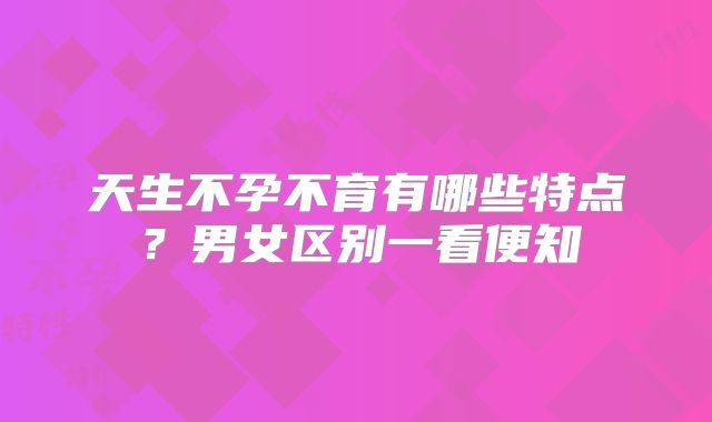 天生不孕不育有哪些特点？男女区别一看便知