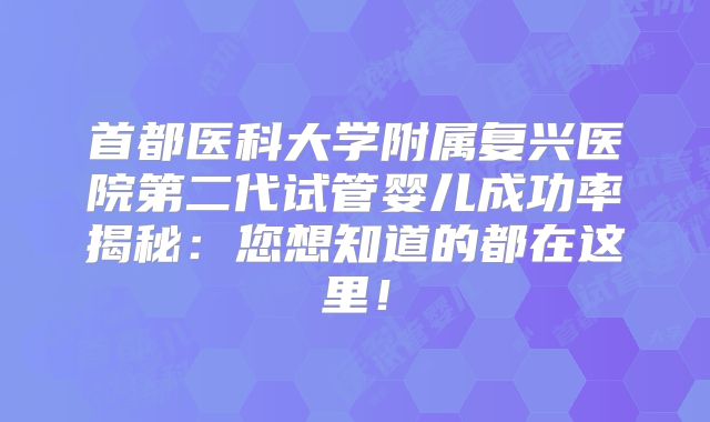 首都医科大学附属复兴医院第二代试管婴儿成功率揭秘:您想知道的都在这里!