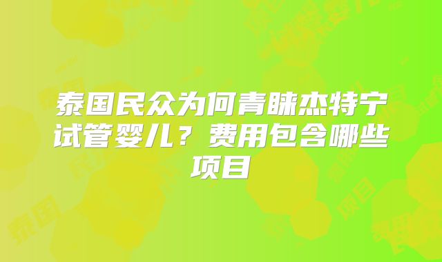 泰国民众为何青睐杰特宁试管婴儿？费用包含哪些项目