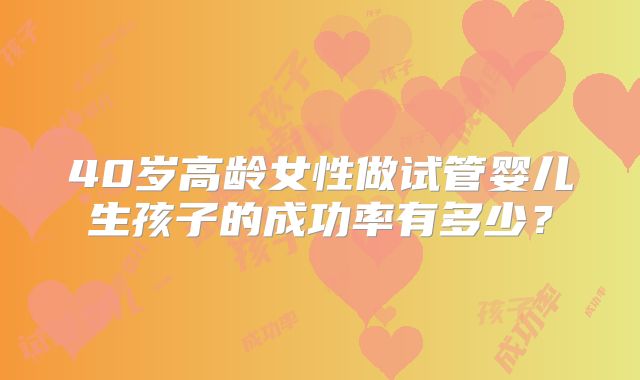 40岁高龄女性做试管婴儿生孩子的成功率有多少？