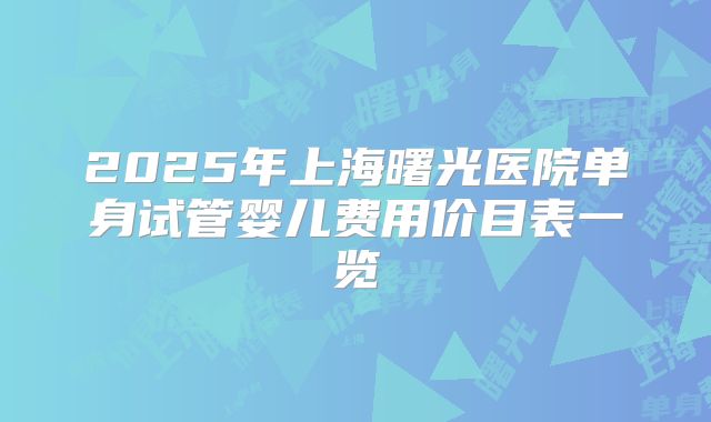 2025年上海曙光医院单身试管婴儿费用价目表一览