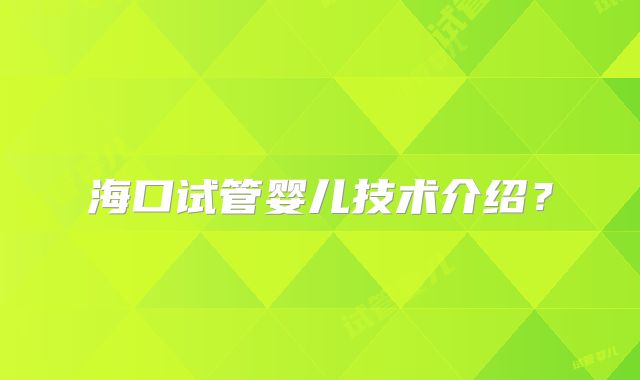海口试管婴儿技术介绍?