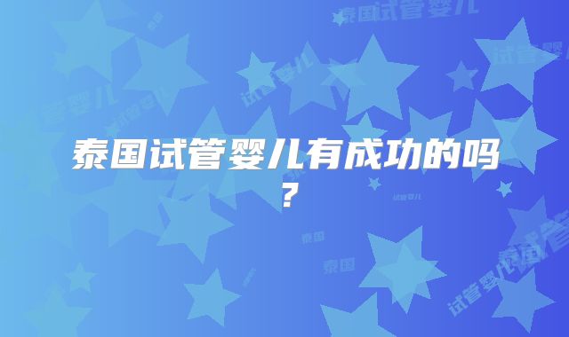 泰国试管婴儿有成功的吗?