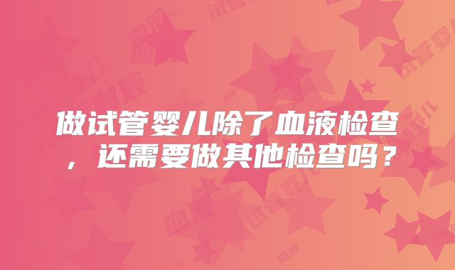 做试管婴儿除了血液检查，还需要做其他检查吗？