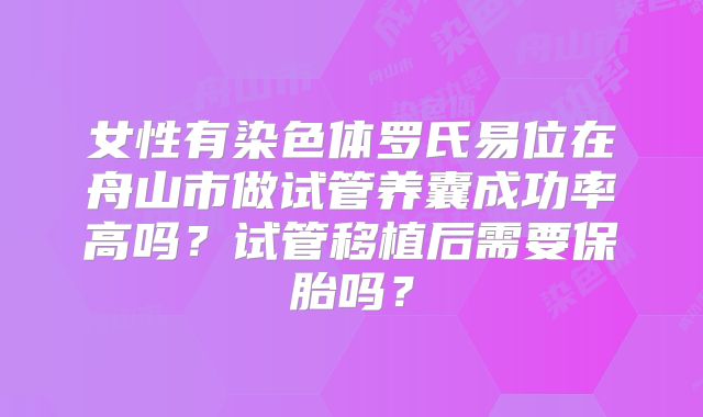 女性有染色体罗氏易位在舟山市做试管养囊成功率高吗?试管移植后需要保胎吗?