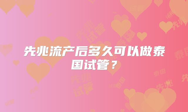 先兆流产后多久可以做泰国试管？