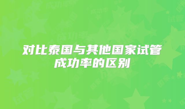 对比泰国与其他国家试管成功率的区别