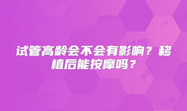 试管高龄会不会有影响？移植后能按摩吗？