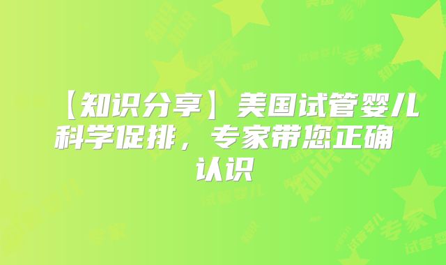 【知识分享】美国试管婴儿科学促排，专家带您正确认识