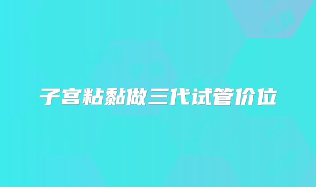 子宫粘黏做三代试管价位
