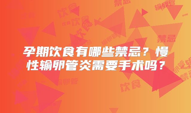 孕期饮食有哪些禁忌？慢性输卵管炎需要手术吗？